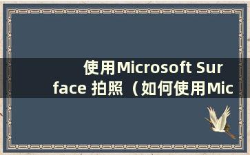 使用Microsoft Surface 拍照（如何使用Microsoft 笔记本电脑拍照）